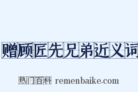 赠顾匠先兄弟近义词是什么意思的图片